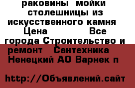 раковины, мойки, столешницы из искусственного камня › Цена ­ 15 000 - Все города Строительство и ремонт » Сантехника   . Ненецкий АО,Варнек п.